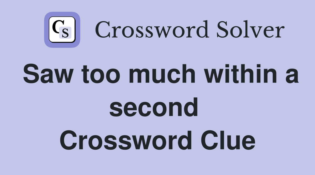 Saw too much within a second  Crossword Clue