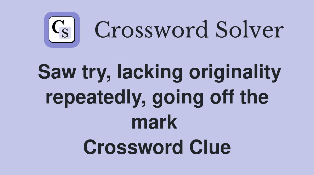 Saw try, lacking originality repeatedly, going off the mark  Crossword Clue