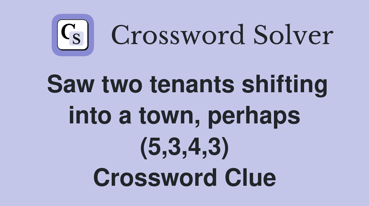 Saw two tenants shifting into a town, perhaps (5,3,4,3) Crossword Clue