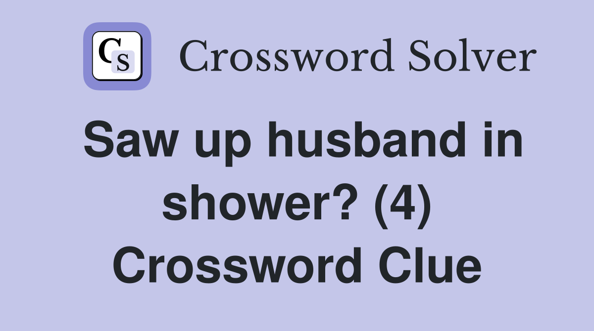 Saw up husband in shower? (4) Crossword Clue