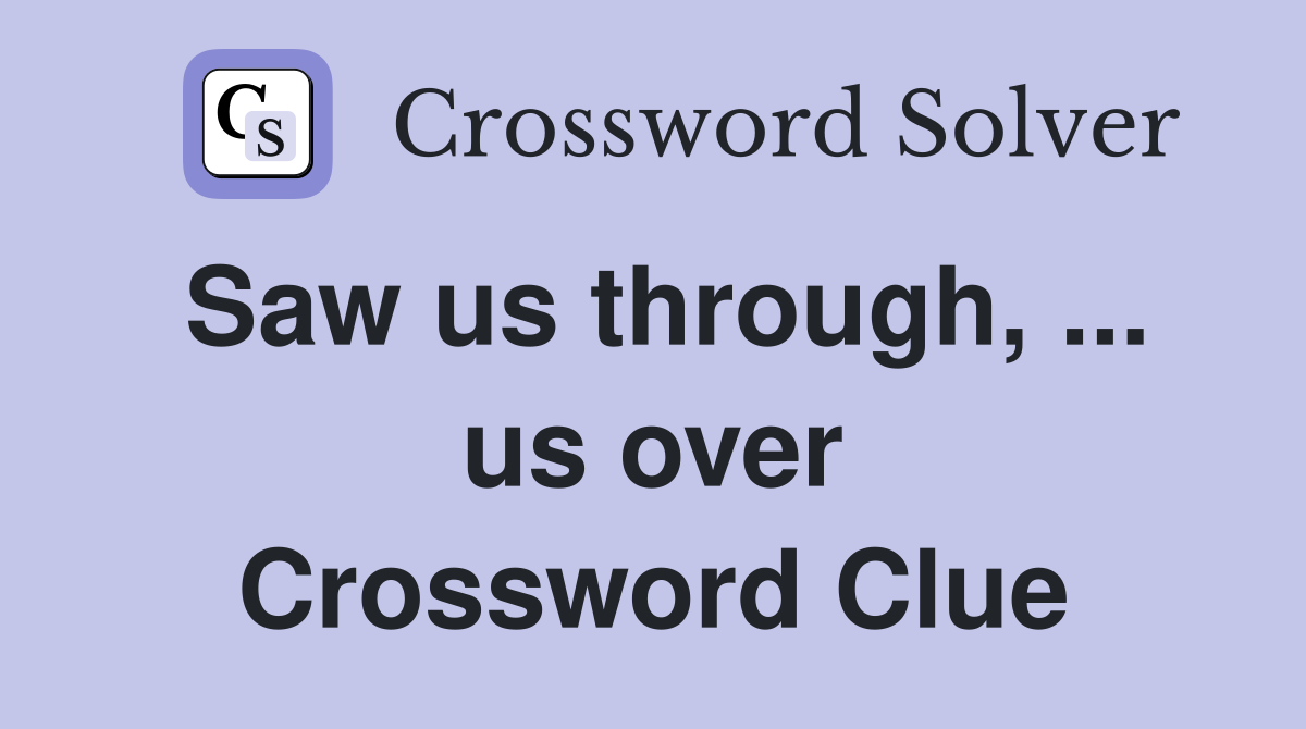 Saw us through, ... us over Crossword Clue
