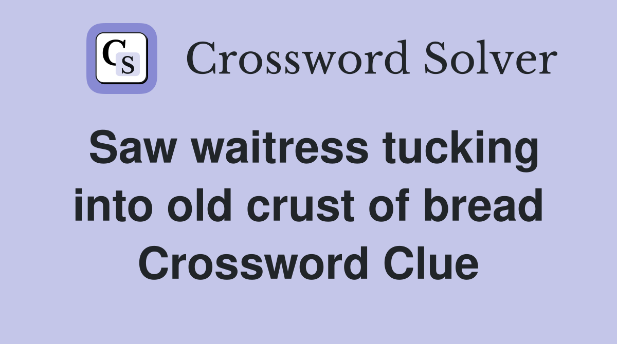 Saw waitress tucking into old crust of bread Crossword Clue