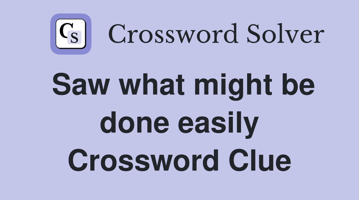 Saw what might be done easily Crossword Clue