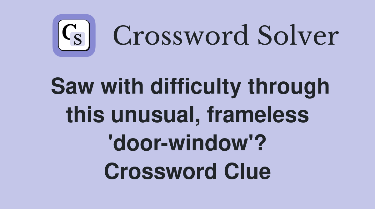 Saw with difficulty through this unusual, frameless 'door-window'? Crossword Clue