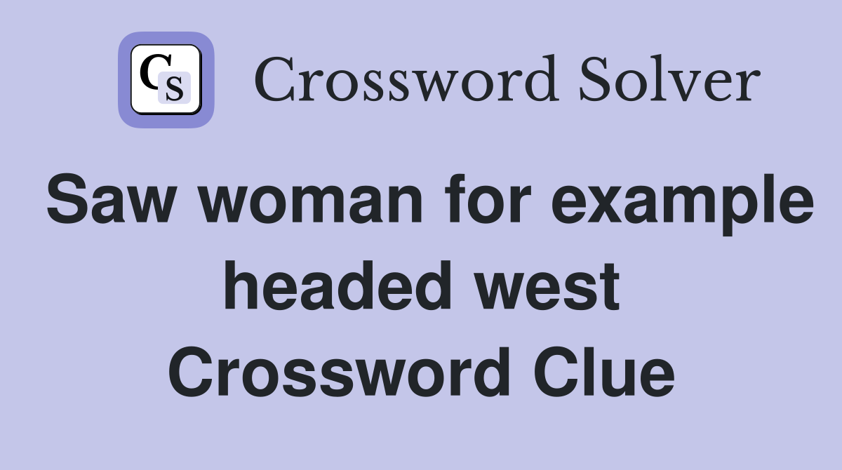 Saw woman for example headed west Crossword Clue