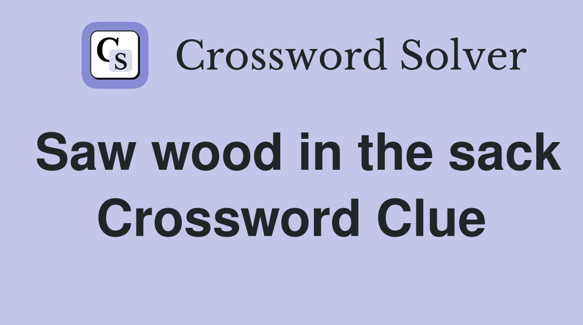 Saw wood in the sack Crossword Clue