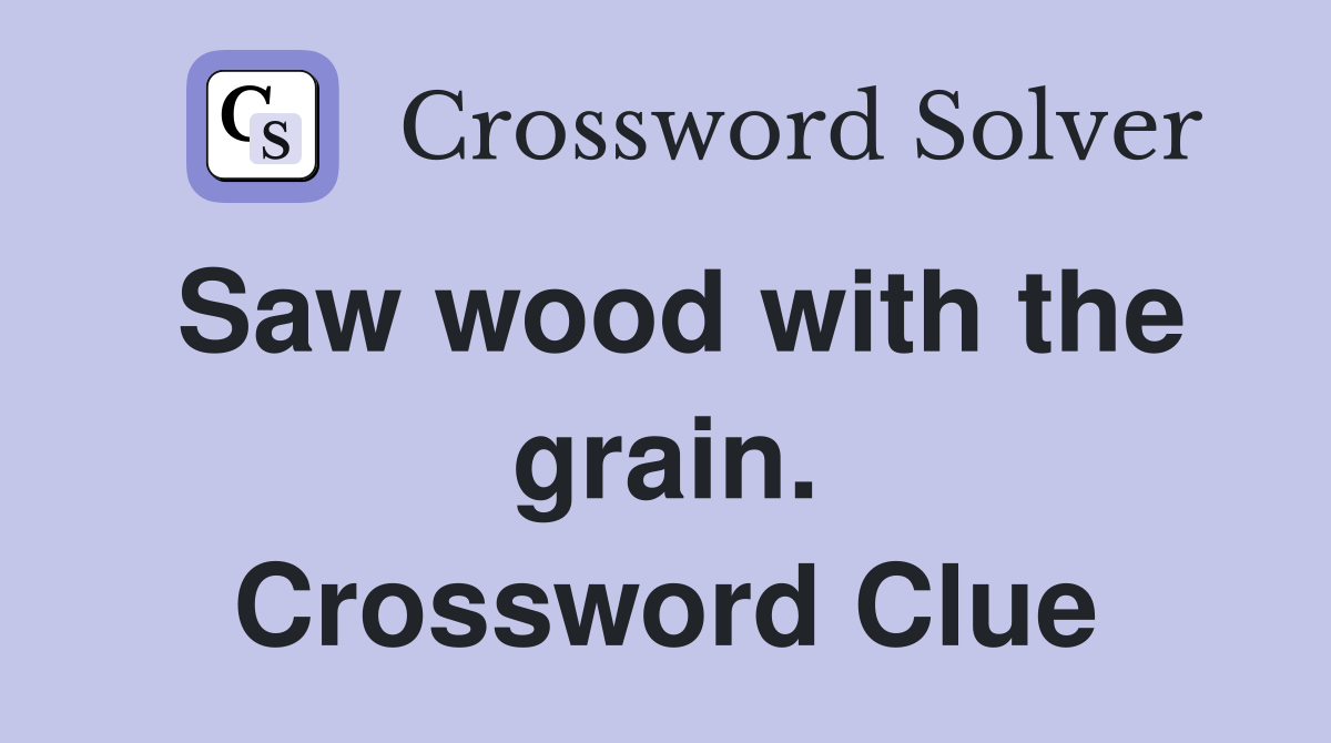 Saw wood with the grain. Crossword Clue