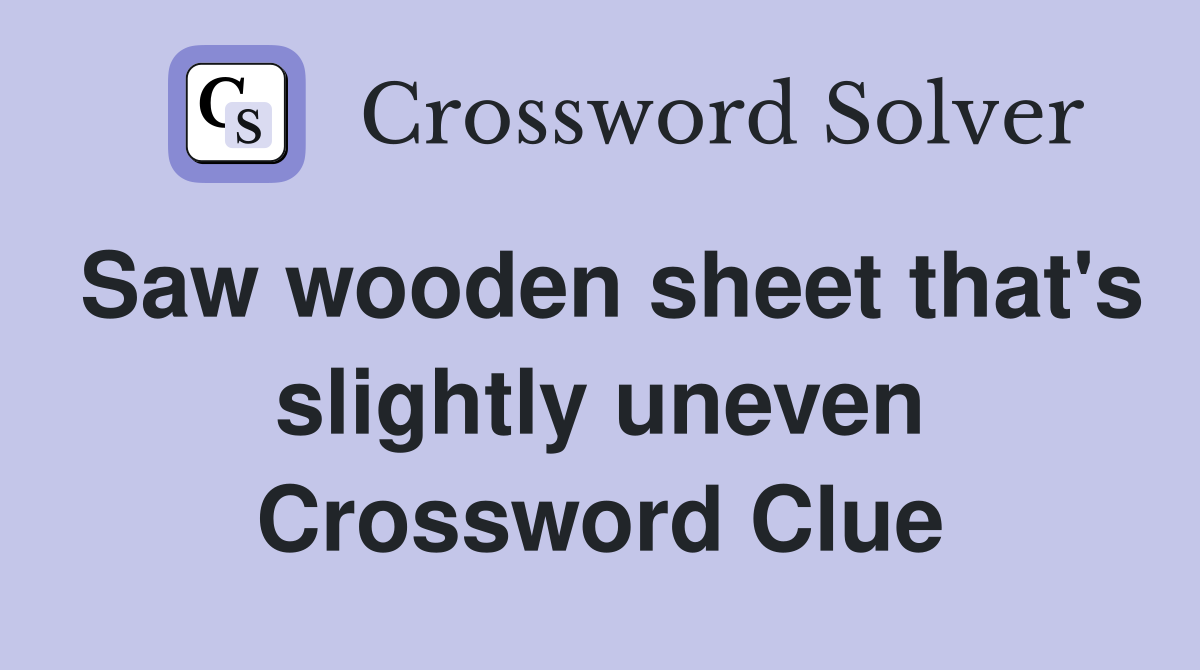 Saw wooden sheet that's slightly uneven Crossword Clue