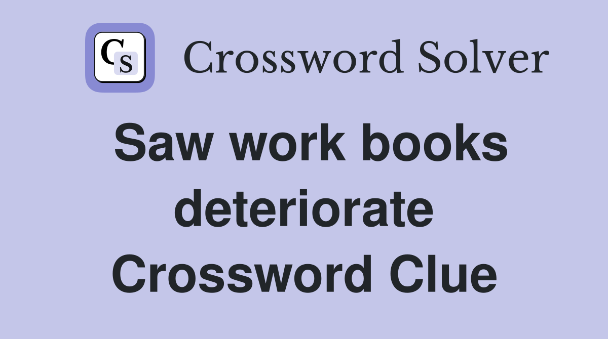 Saw work books deteriorate Crossword Clue
