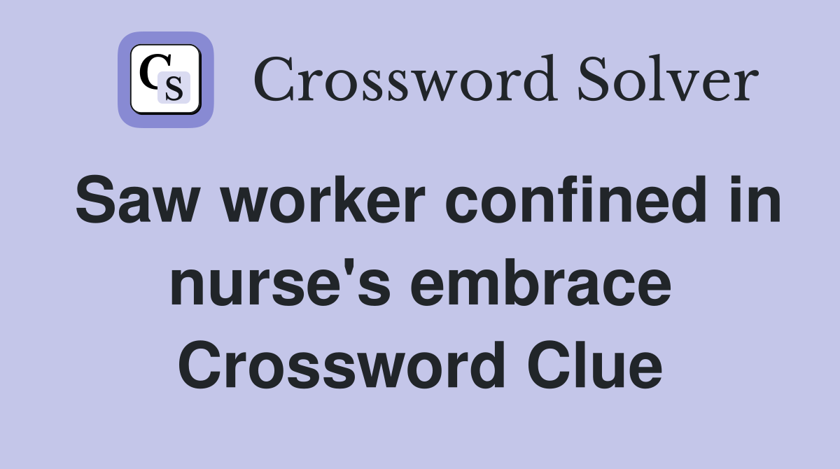 Saw worker confined in nurse's embrace Crossword Clue
