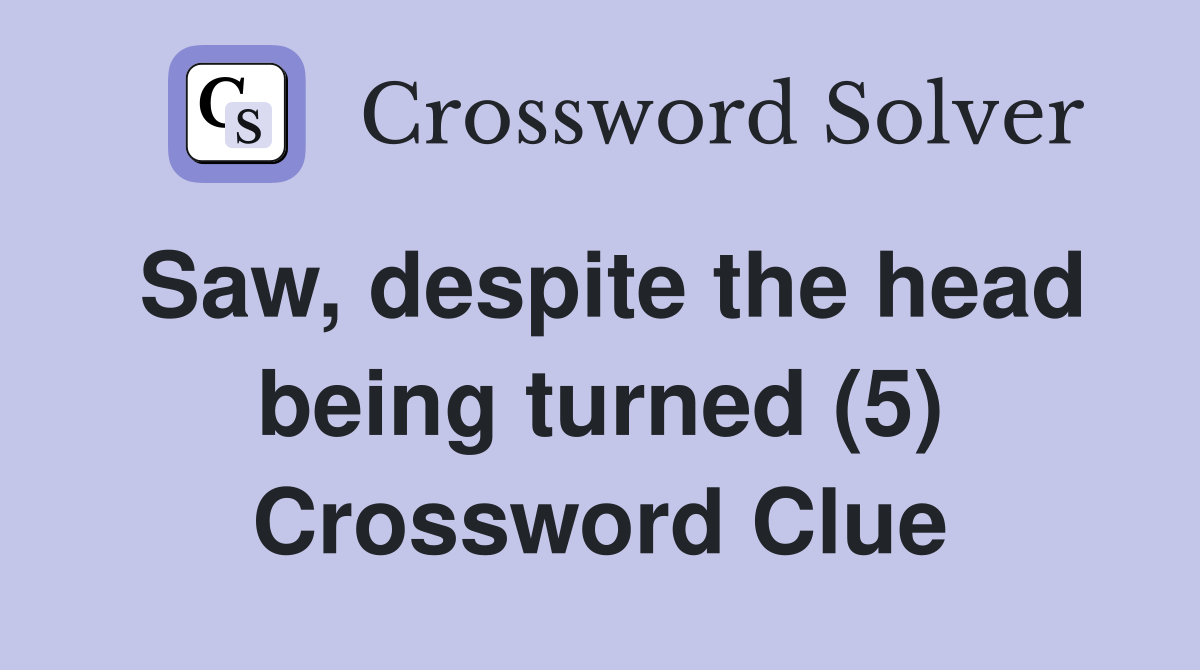 Saw, despite the head being turned (5) Crossword Clue