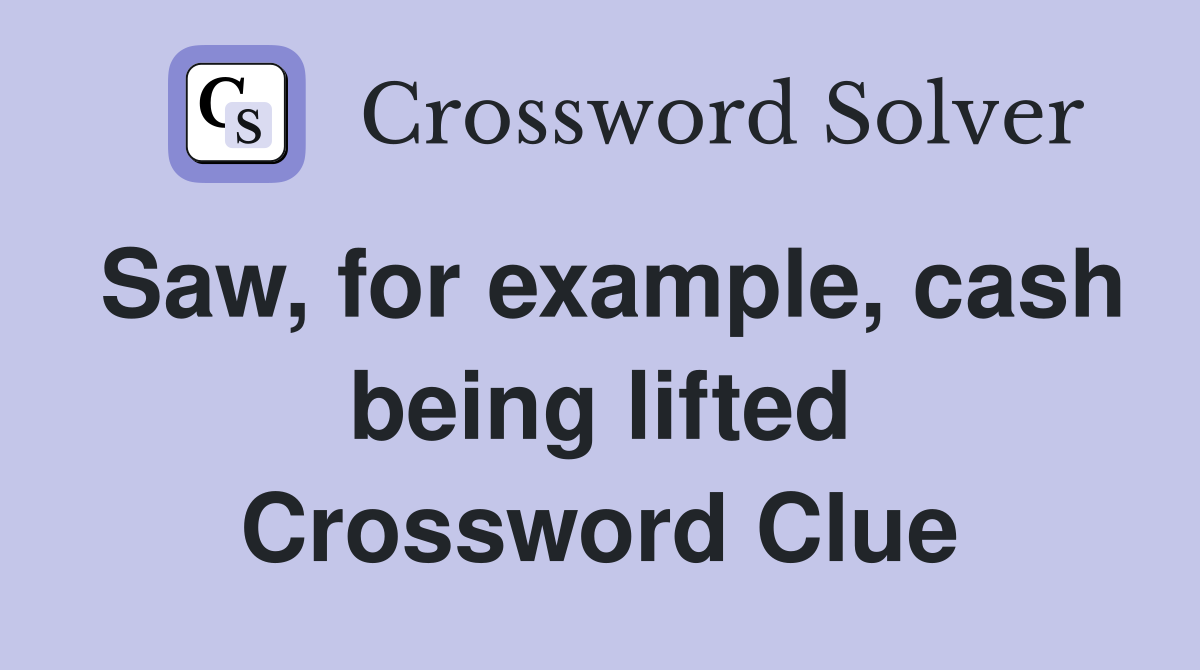 Saw, for example, cash being lifted Crossword Clue