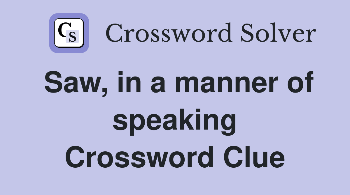 Saw, in a manner of speaking Crossword Clue