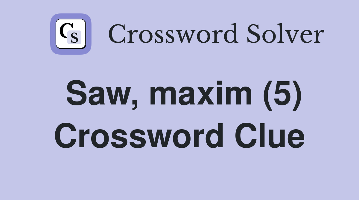 Saw, maxim (5) Crossword Clue