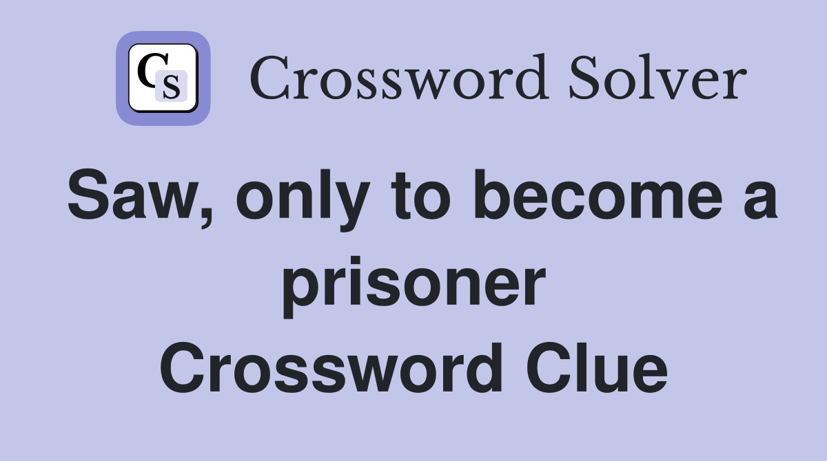 Saw, only to become a prisoner Crossword Clue