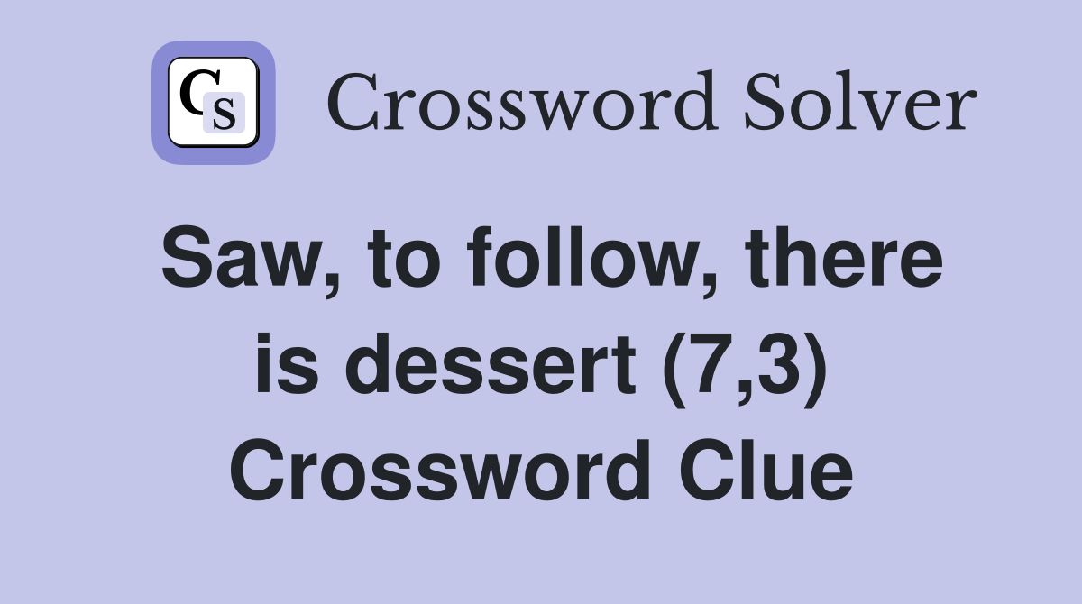 Saw, to follow, there is dessert (7,3) Crossword Clue