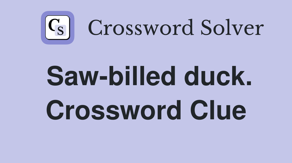 Saw-billed duck. Crossword Clue