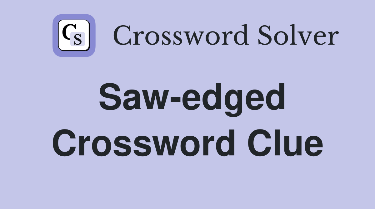 Saw-edged Crossword Clue