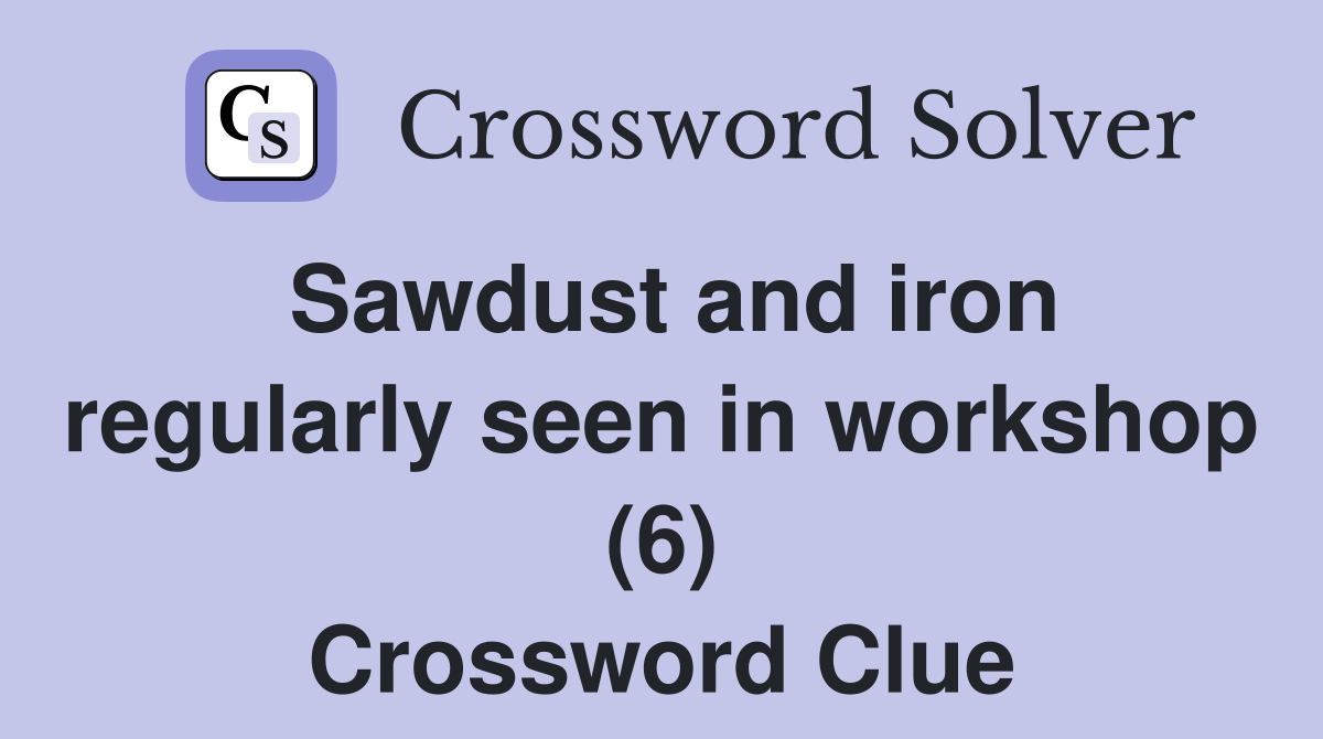 Sawdust and iron regularly seen in workshop (6) Crossword Clue