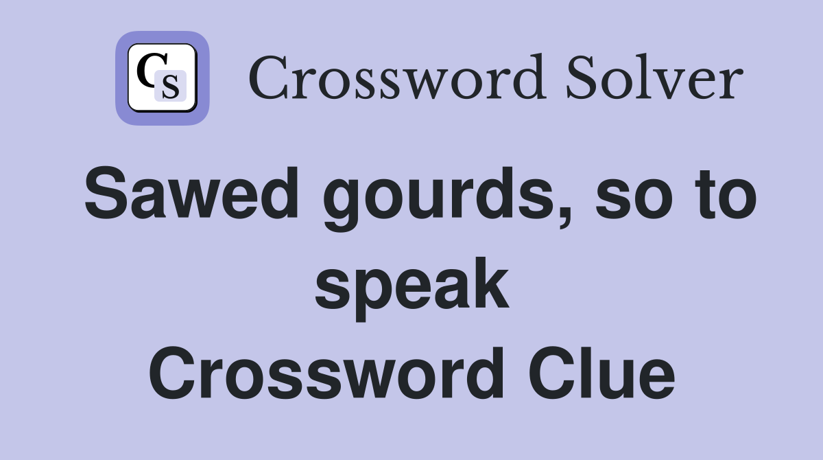 Sawed gourds, so to speak Crossword Clue