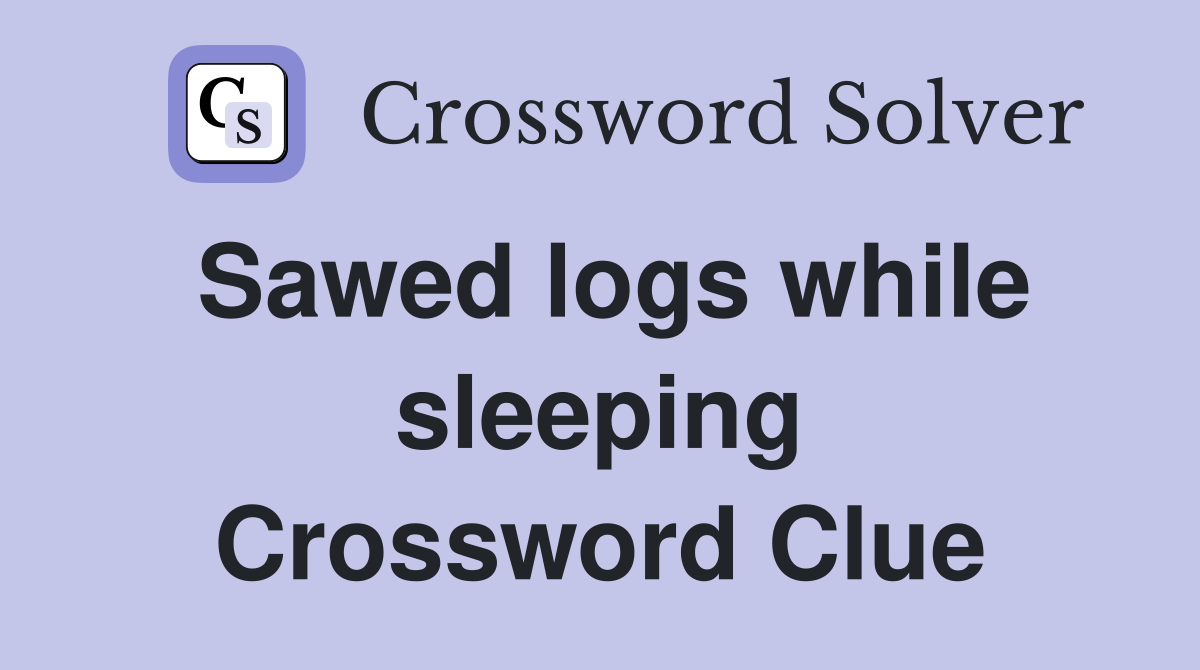 Sawed logs while sleeping Crossword Clue