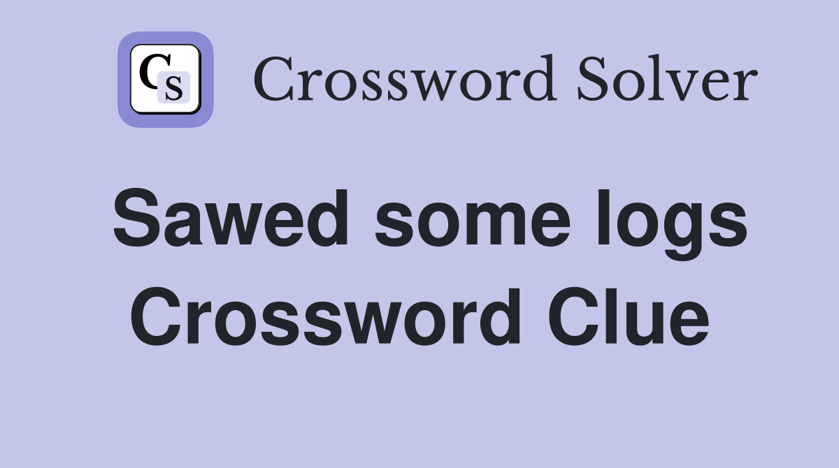 Sawed some logs Crossword Clue
