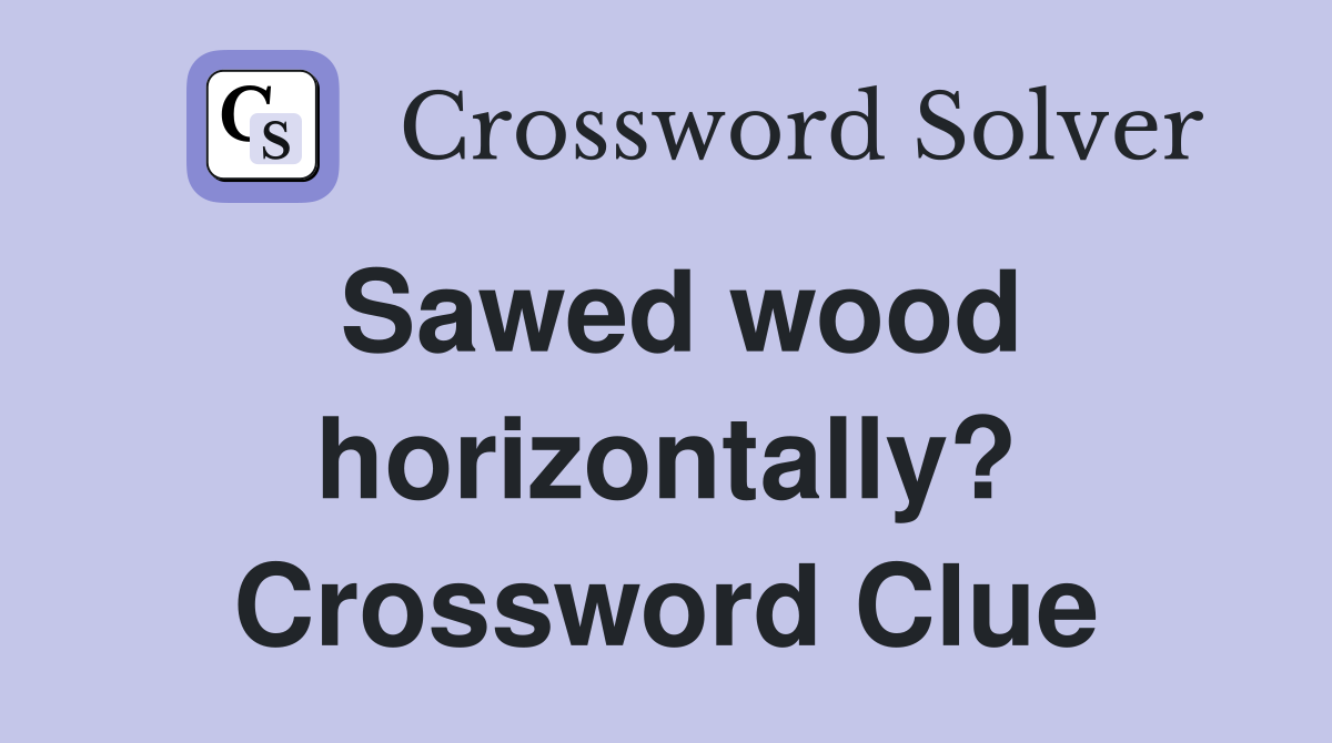 Sawed wood horizontally? Crossword Clue