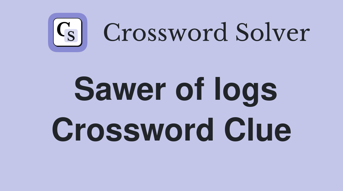 Sawer of logs Crossword Clue