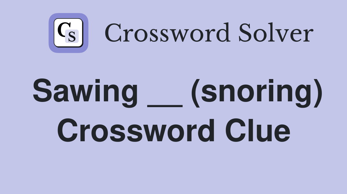 Sawing __ (snoring) Crossword Clue