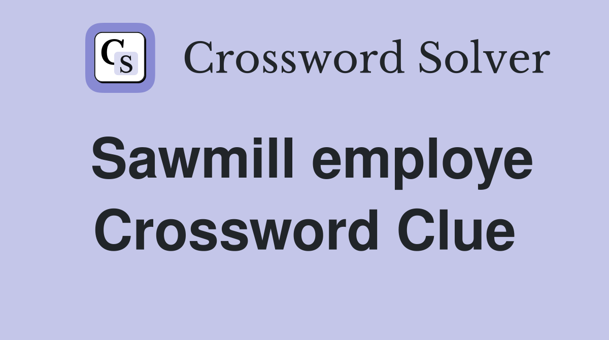 Sawmill employe Crossword Clue