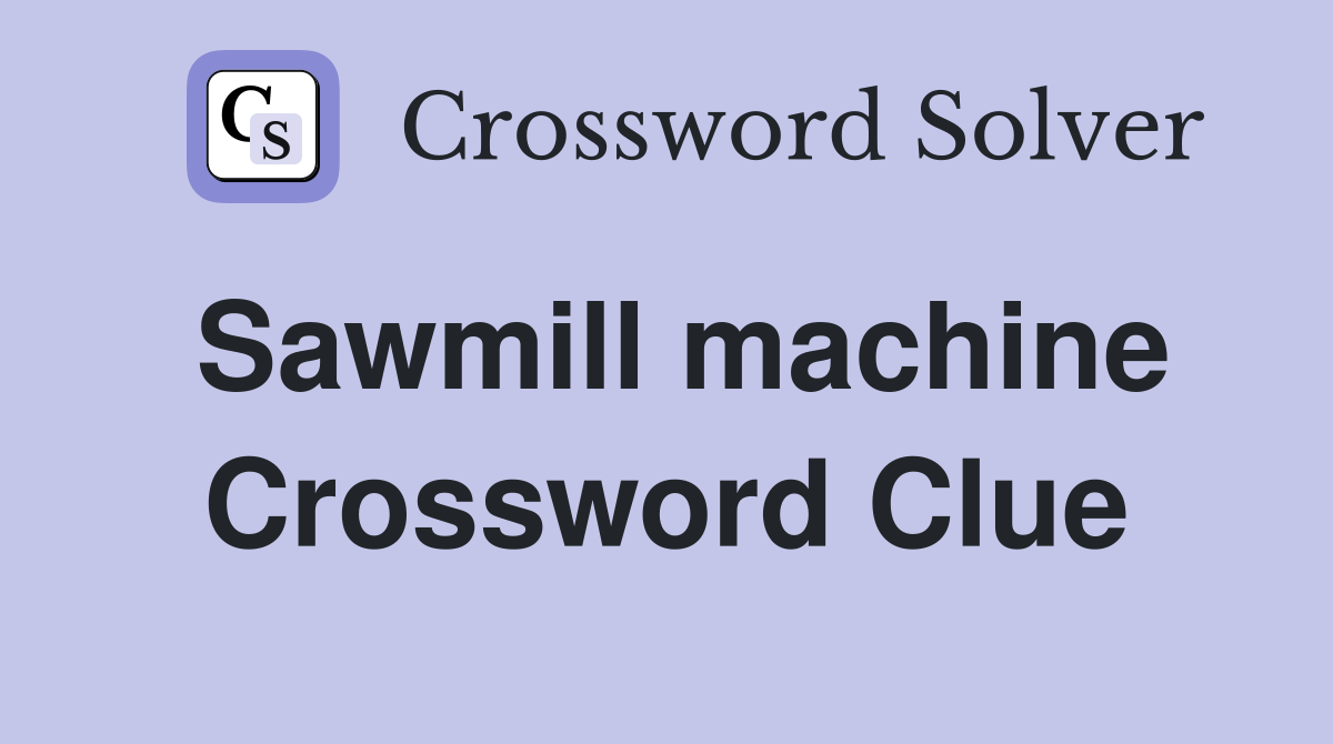 Sawmill machine Crossword Clue