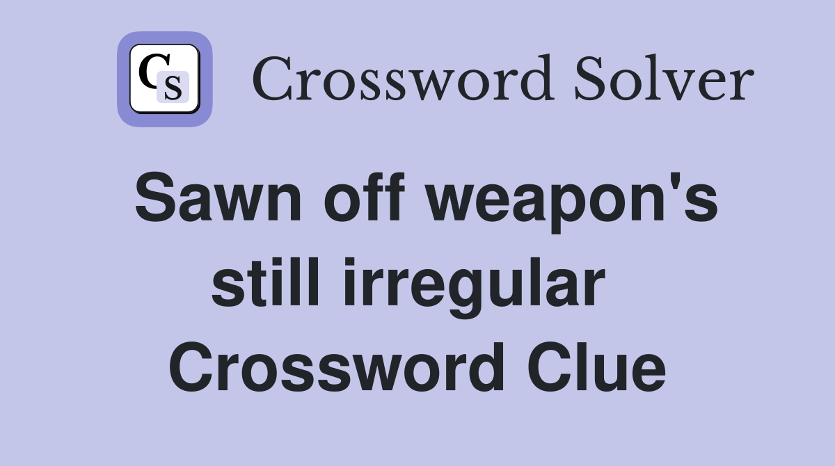 Sawn off weapon's still irregular  Crossword Clue