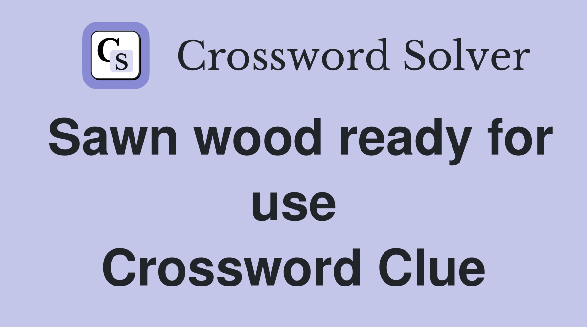 Sawn wood ready for use Crossword Clue