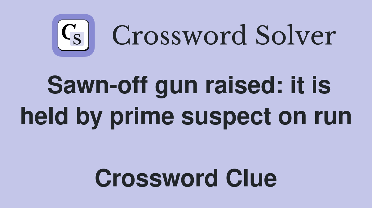 Sawn-off gun raised: it is held by prime suspect on run  Crossword Clue
