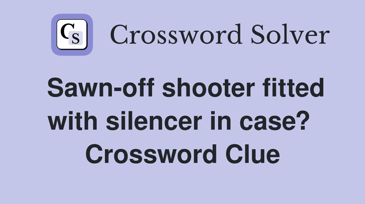 Sawn-off shooter fitted with silencer in case?  Crossword Clue