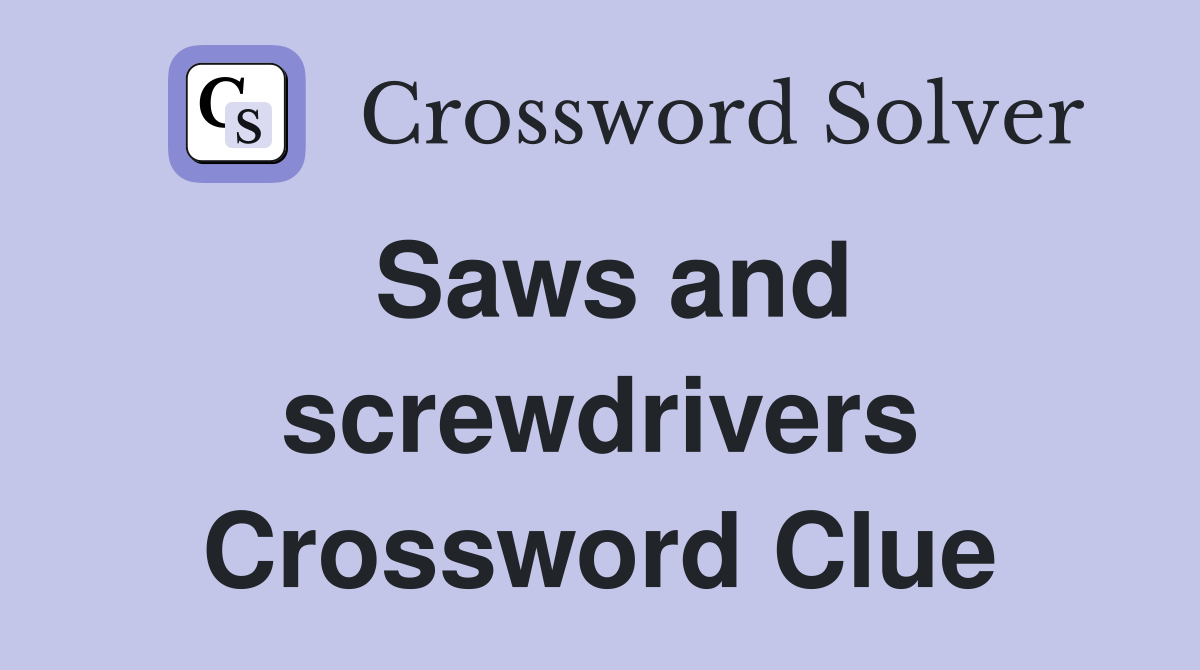 Saws and screwdrivers Crossword Clue
