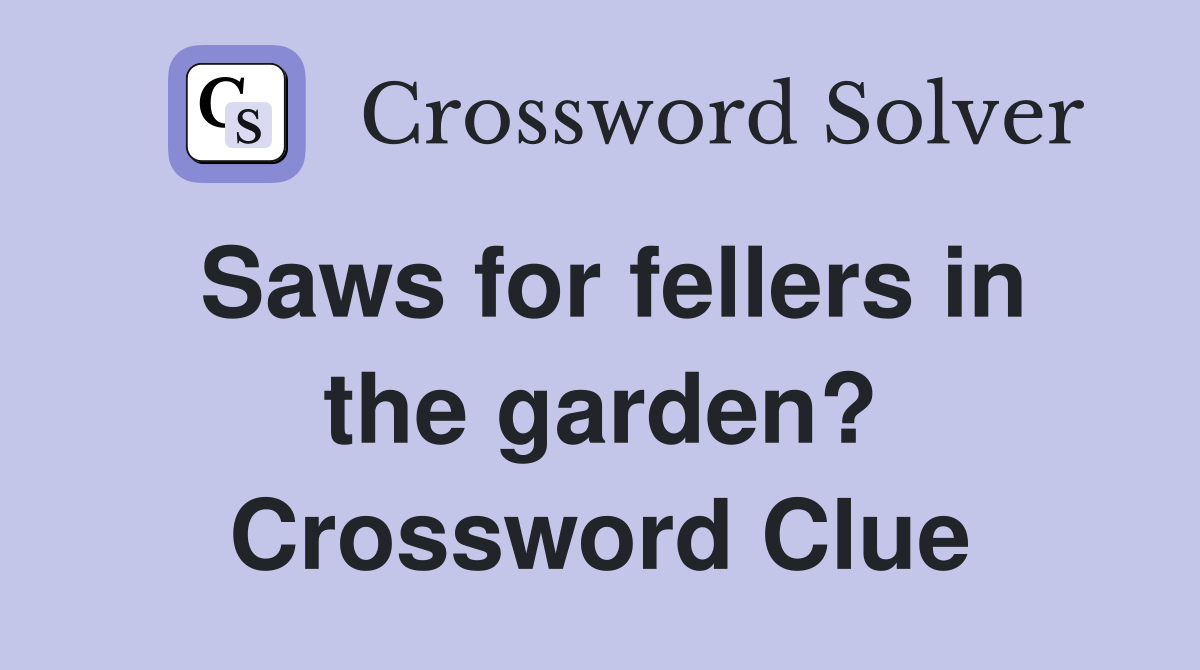 Saws for fellers in the garden? Crossword Clue