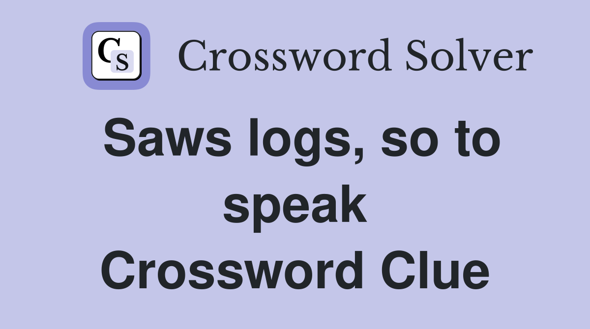 Saws logs, so to speak Crossword Clue