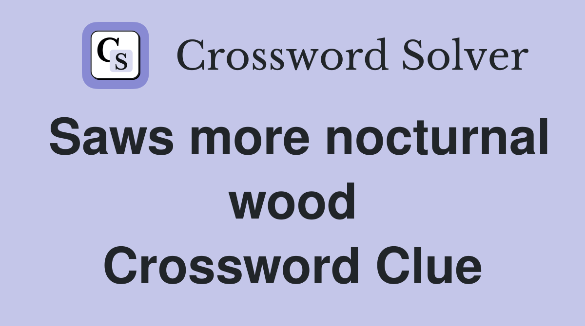 Saws more nocturnal wood Crossword Clue