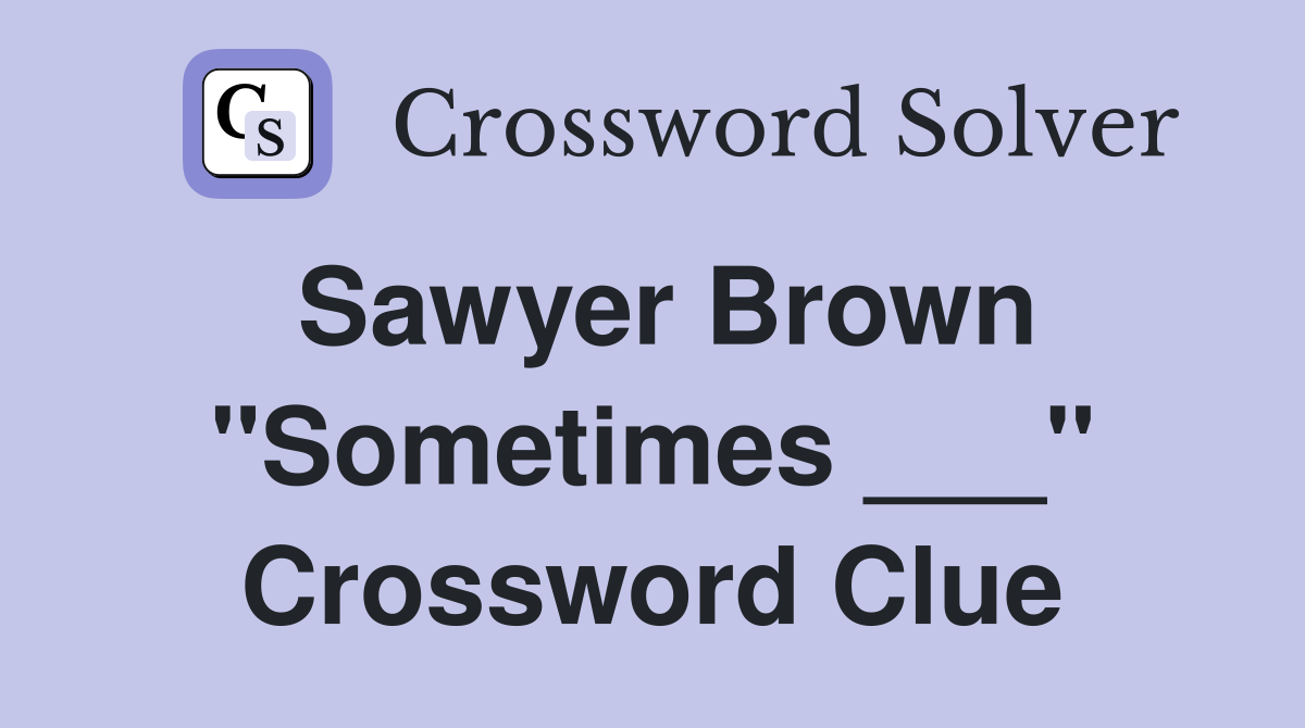 Sawyer Brown "Sometimes ___" Crossword Clue