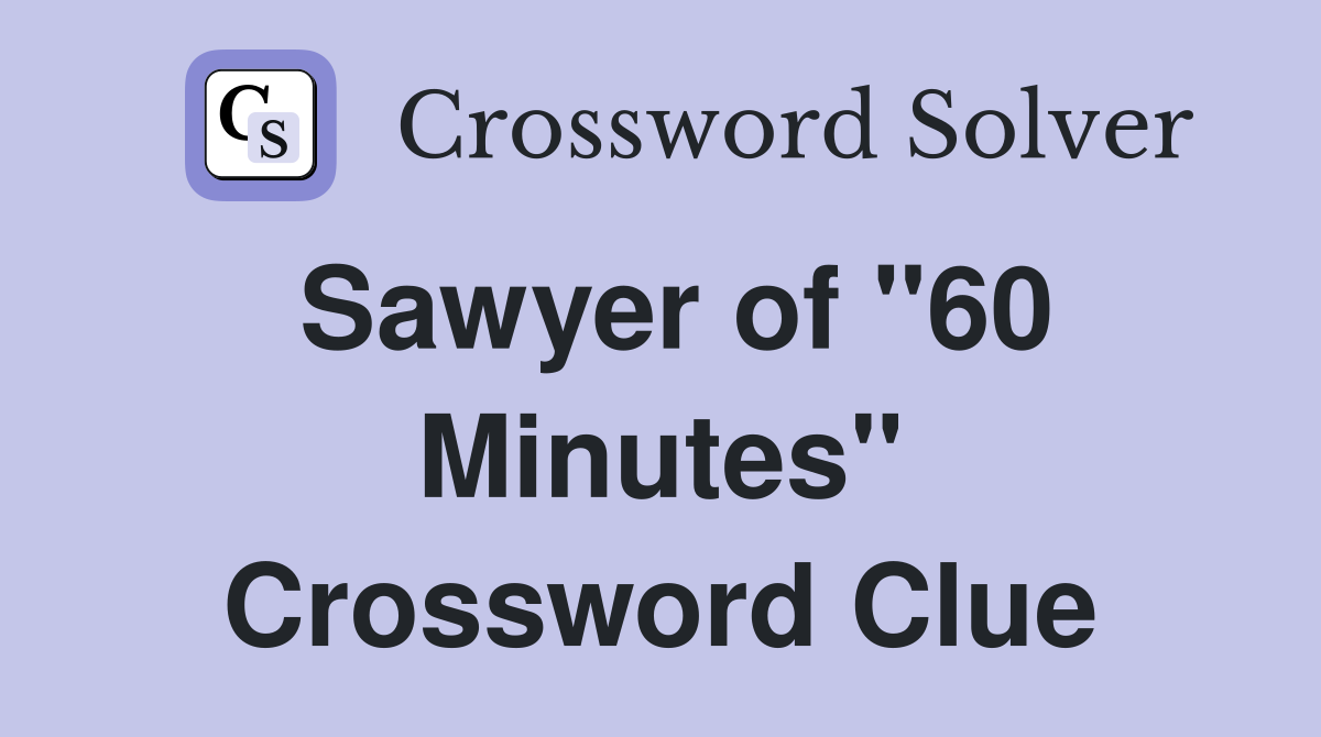 Sawyer of "60 Minutes" Crossword Clue