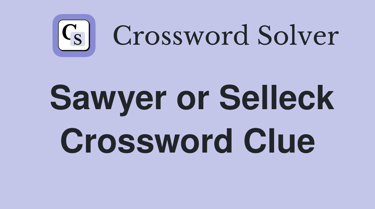 Sawyer or Selleck Crossword Clue