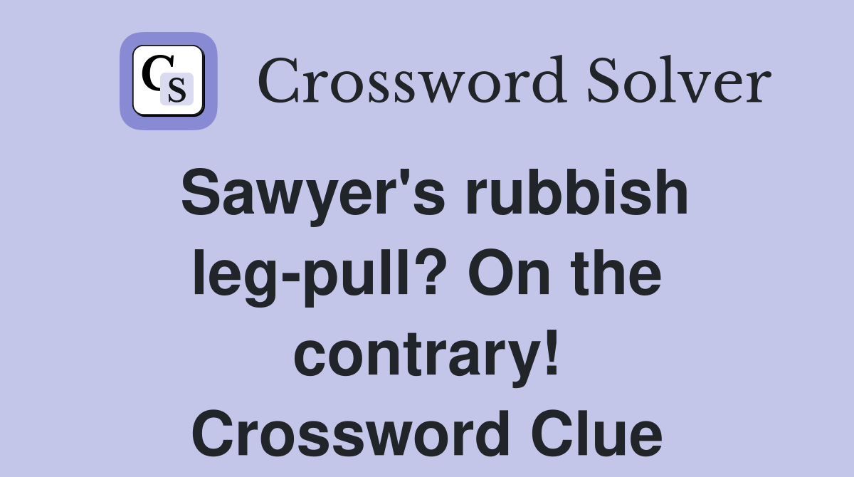 Sawyer's rubbish leg-pull? On the contrary! Crossword Clue