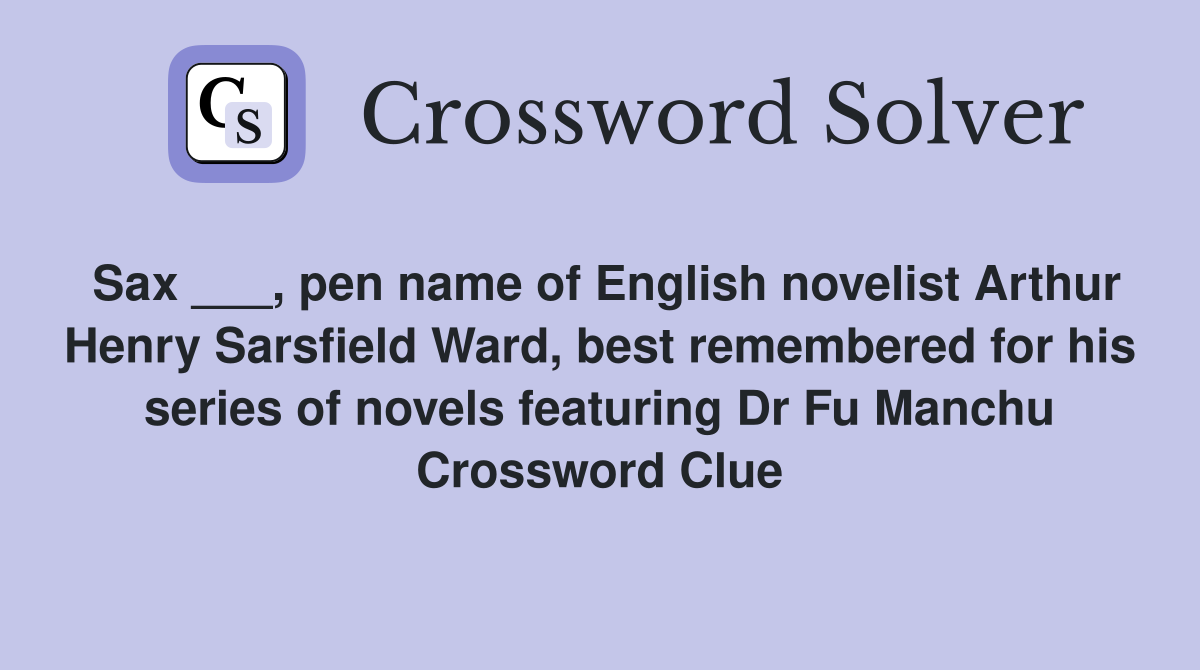 Sax ___, pen name of English novelist Arthur Henry Sarsfield Ward, best remembered for his series of novels featuring Dr Fu Manchu Crossword Clue