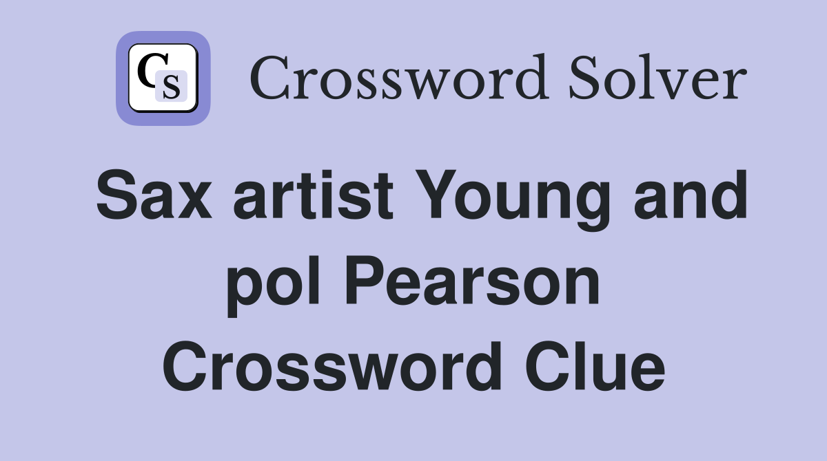 Sax artist Young and pol Pearson Crossword Clue