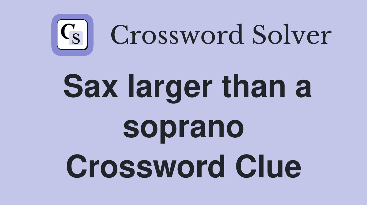 Sax larger than a soprano Crossword Clue