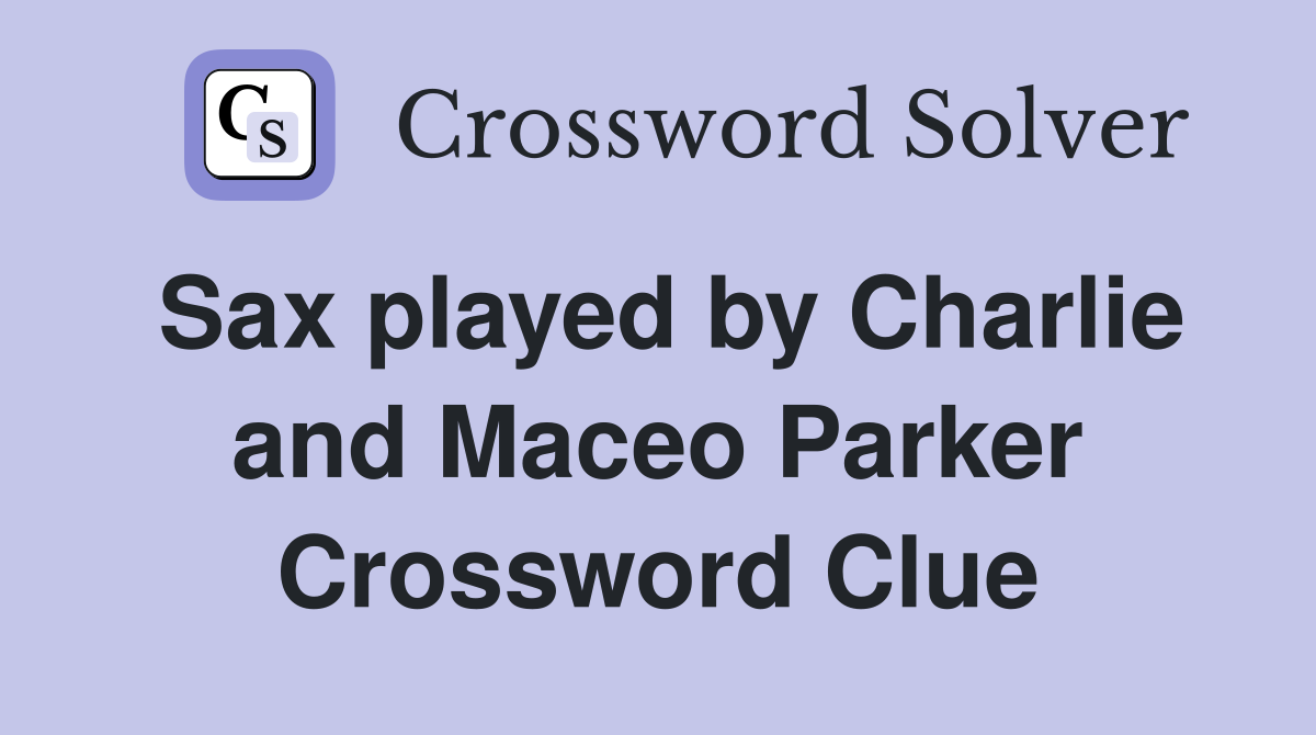 Sax played by Charlie and Maceo Parker Crossword Clue