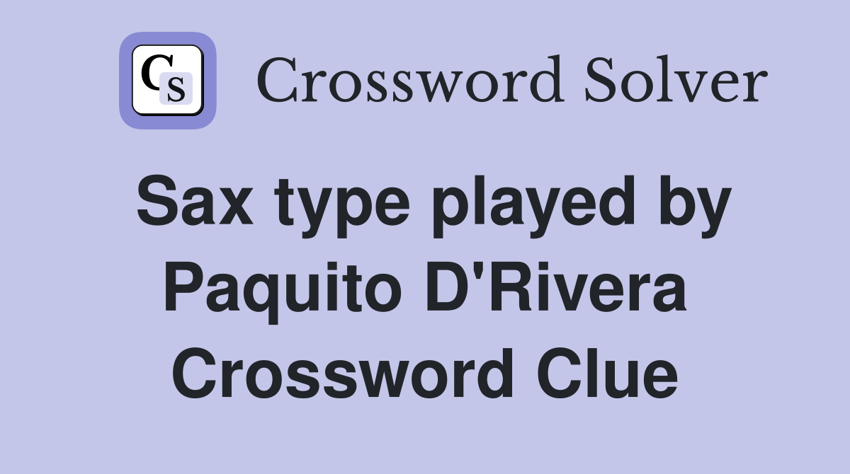 Sax type played by Paquito D'Rivera Crossword Clue