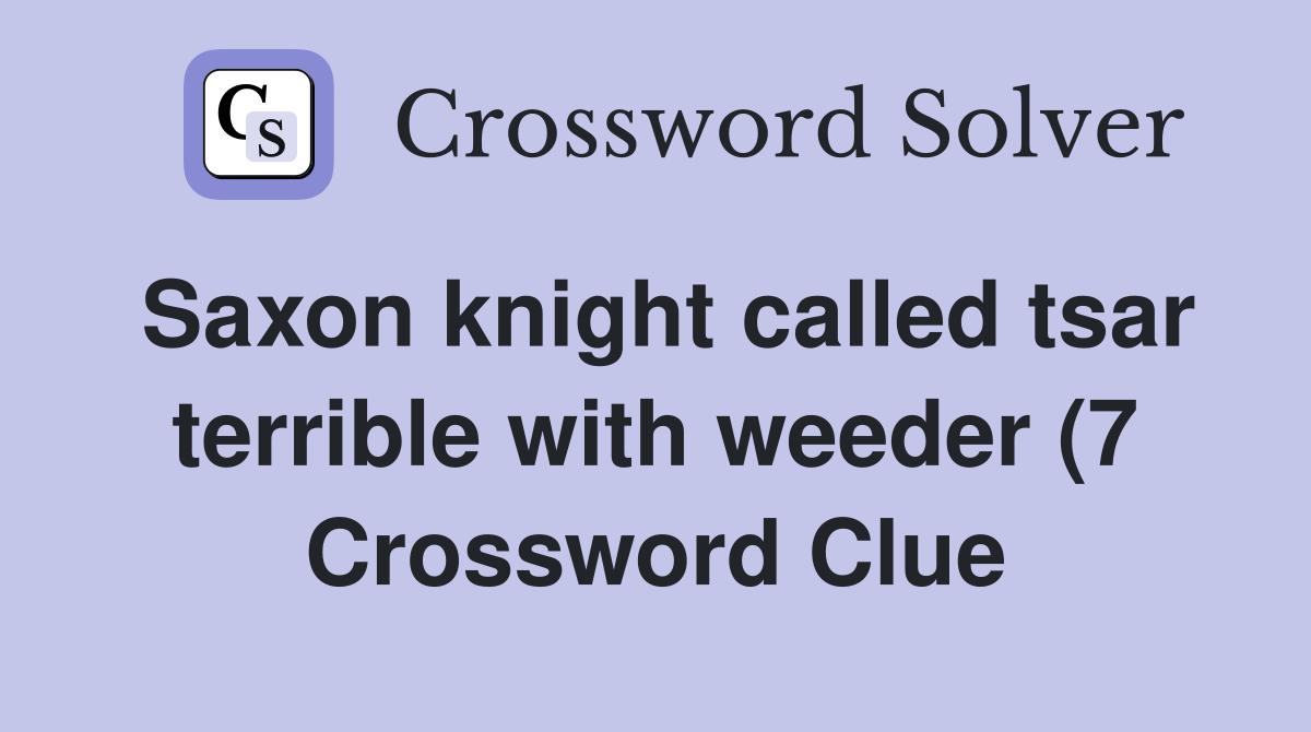 Saxon knight called tsar terrible with weeder (7) Crossword Clue Saxon knight called tsar terrible with weeder (7) Crossword Clue
