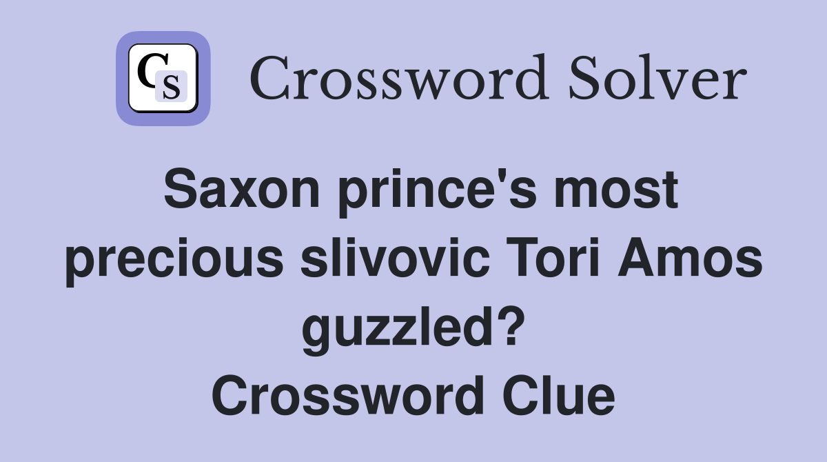 Saxon prince's most precious slivovic Tori Amos guzzled? Crossword Clue